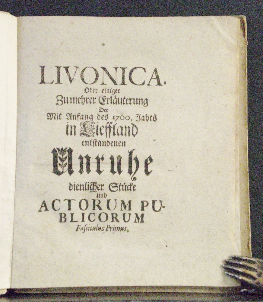 Livonica. Oder einiger zu mehrer Erläuterung der mit Anfang des 1700. Jahrs in Lieffland entstandenen Unruhe dienlicher Stücke und actorum publicorum. Fasciculus primus