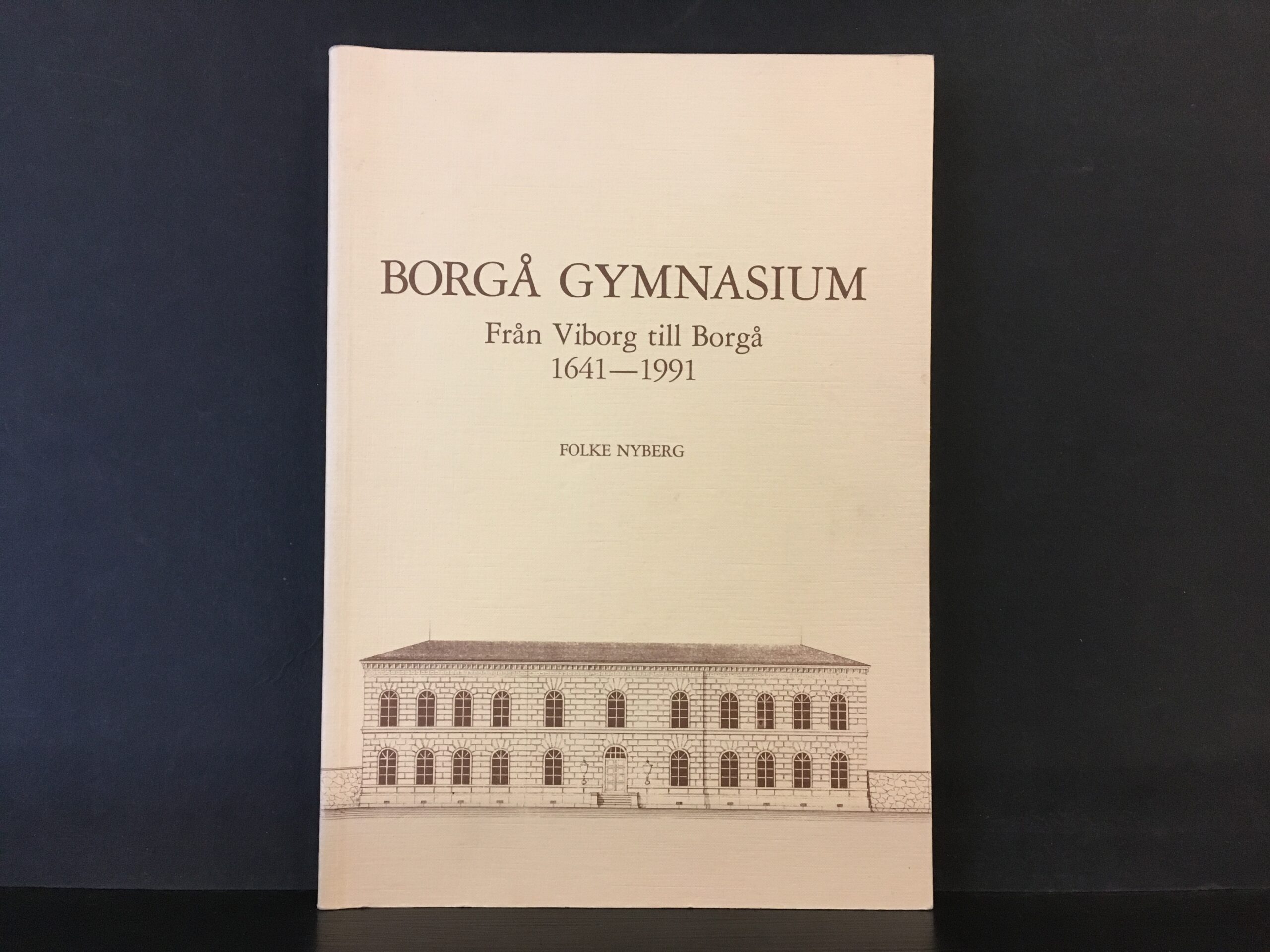Borgå gymnasium. Från Viborg till Borgå – 350 år skolhistoria 1641–1991